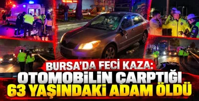 Bursa’da feci kaza: Otomobilin çarptığı 63 yaşındaki adam hayatını kaybetti